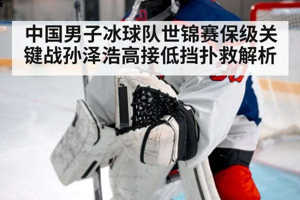 中国男子冰球队世锦赛保级关键战孙泽浩高接低挡扑救解析