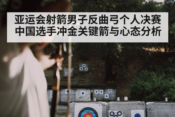 亚运会射箭男子反曲弓个人决赛 中国选手冲金关键箭与心态分析 | kaiyun