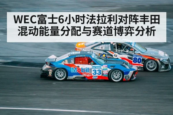 WEC富士6小时法拉利对阵丰田混动能量分配与赛道博弈分析 | kaiyun