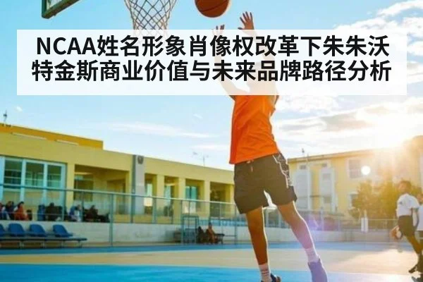 NCAA姓名形象肖像权改革下朱朱沃特金斯商业价值与未来品牌路径分析 | kaiyun