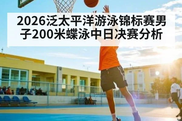 2026泛太平洋游泳锦标赛男子200米蝶泳中日决赛分析