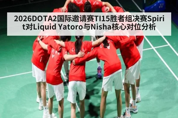 2026DOTA2国际邀请赛TI15胜者组决赛Spirit对Liquid Yatoro与Nisha核心对位分析